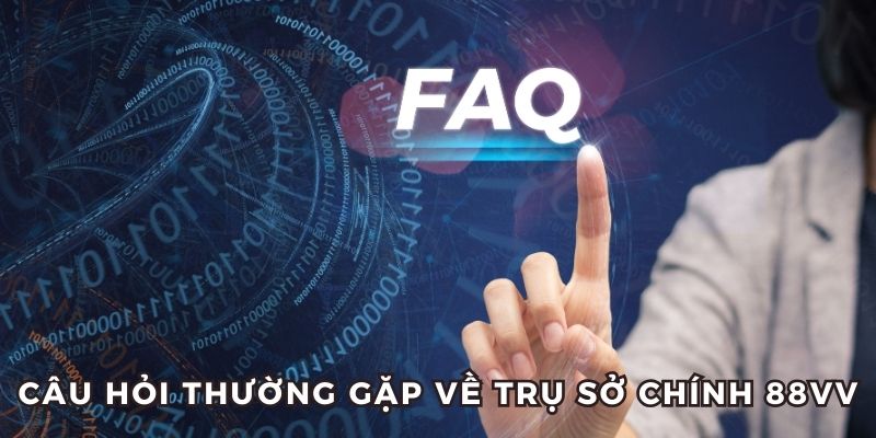 Câu hỏi thường gặp - FAQ về trụ sở chính 88Vv